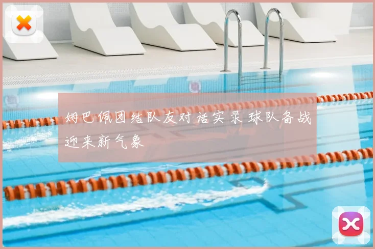姆巴佩团结队友对话实录 球队备战迎来新气象