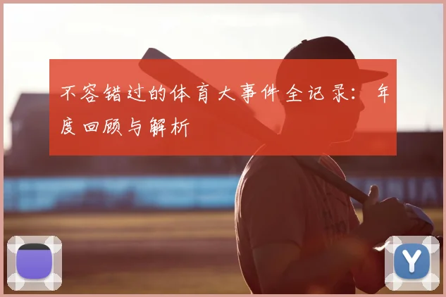 不容错过的体育大事件全记录:年度回顾与解析