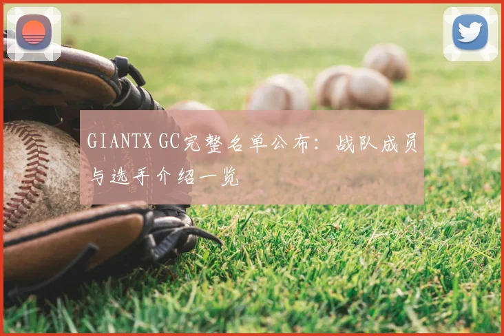GIANTX GC完整名单公布：战队成员与选手介绍一览