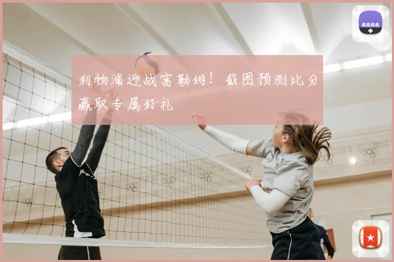 利物浦迎战富勒姆！截图预测比分赢取专属好礼