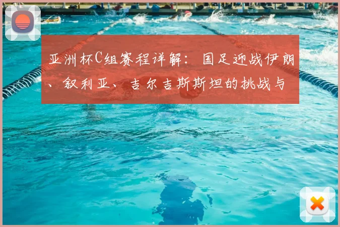 亚洲杯C组赛程详解：国足迎战伊朗、叙利亚、吉尔吉斯斯坦的挑战与策略