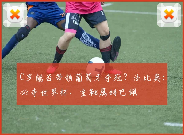 C罗能否带领葡萄牙夺冠？法比奥：必夺世界杯，金靴属姆巴佩