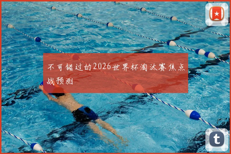 不可错过的2026世界杯淘汰赛焦点战预测