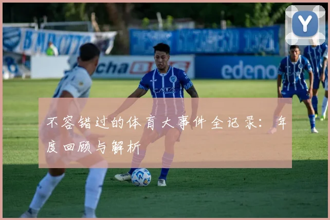 不容错过的体育大事件全记录:年度回顾与解析