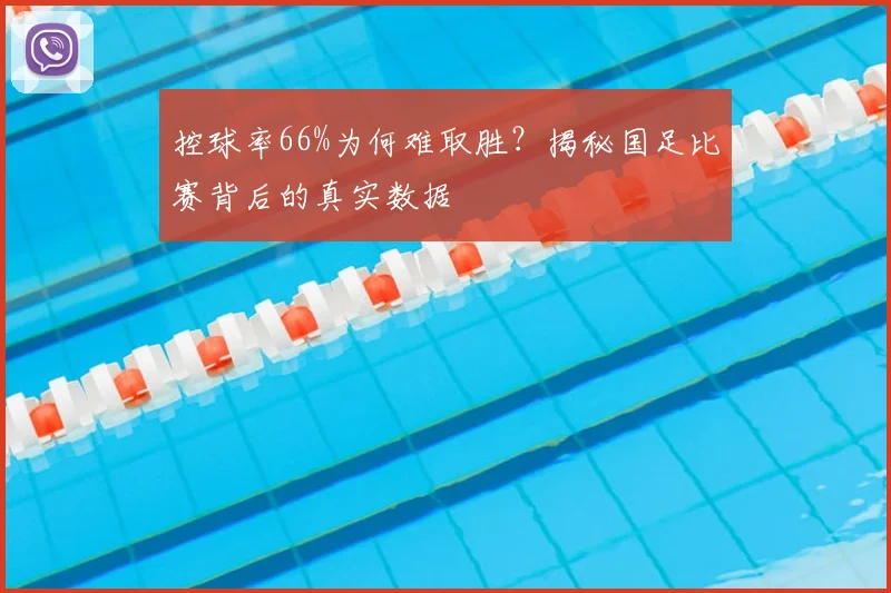 控球率66%为何难取胜？揭秘国足比赛背后的真实数据