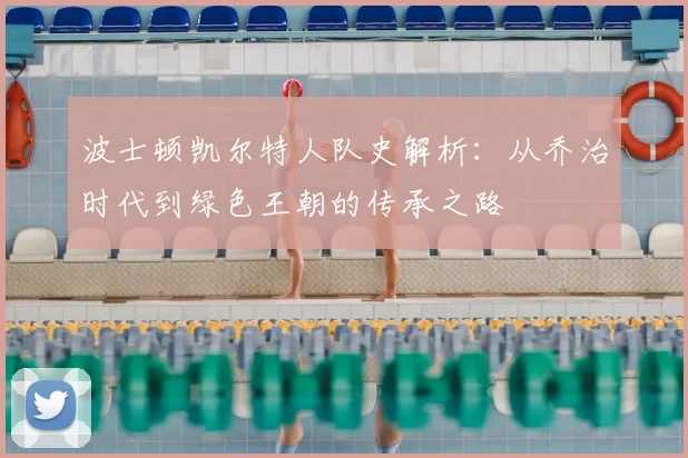 波士顿凯尔特人队史解析：从乔治时代到绿色王朝的传承之路