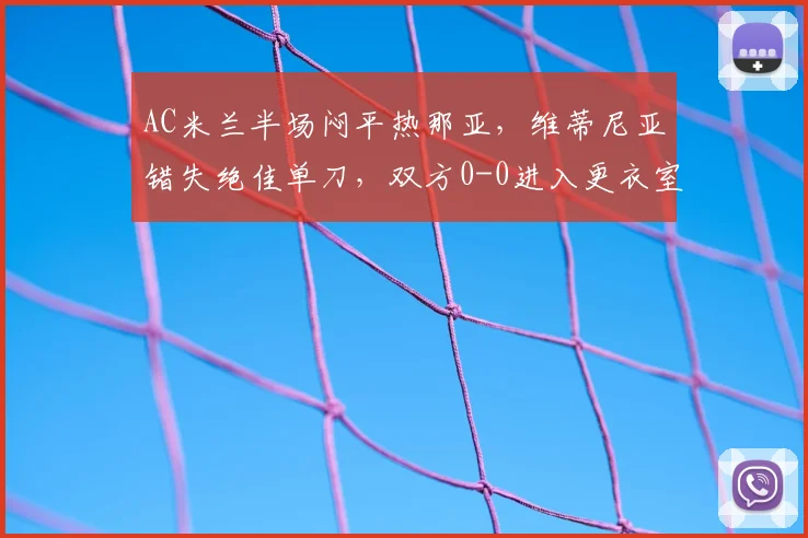 AC米兰半场闷平热那亚，维蒂尼亚错失绝佳单刀，双方0-0进入更衣室